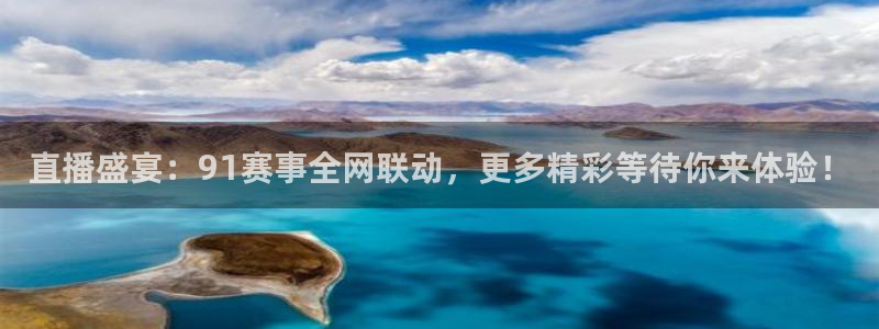 直播盛宴：91赛事全网联动，更多精彩等待你来体验！
